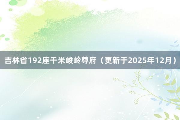 吉林省192座千米峻岭尊府(更新于2025年12月)